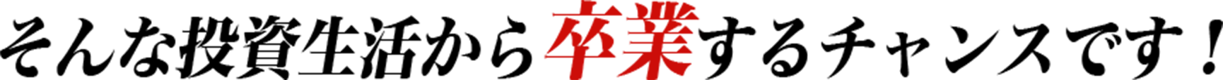 そんな投資生活から卒業するチャンスです！